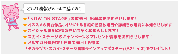 �ǂ�ȏ�񂪃��[���œ͂��́H
���uNOW ON STAGE�v�̕������i����j�A�o���҂����m�点���܂��I
���I�X�X���̕����i�A�I���W�i���ԑg�̏����������ڍׂ�����O�ɂ��m�点���܂��I
���X�y�V�����ԑg�̏��������������m�点���܂��I
���X�J�C�E�X�e�[�W�̃L�����y�[�����v���[���g�������m�点���܂��I
�������}�K�������I���I�Ŗ���1���l�Ɂu�^�J���d�J�E�X�J�C�E�X�e�[�W�ԑg���C���A�b�v�|�X�^�[�v�iB2�T�C�Y�j���v���[���g�I