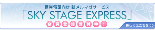 �X�J�C�E�X�e�[�W�̍ŐV��񂪂��Ȃ��̌g�тɓ͂��I
�g�ѓd�b�����V�����}�K�T�[�r�X�uSKY STAGE EXPRESS�v
����o�^��t���I�ڂ����͂�����